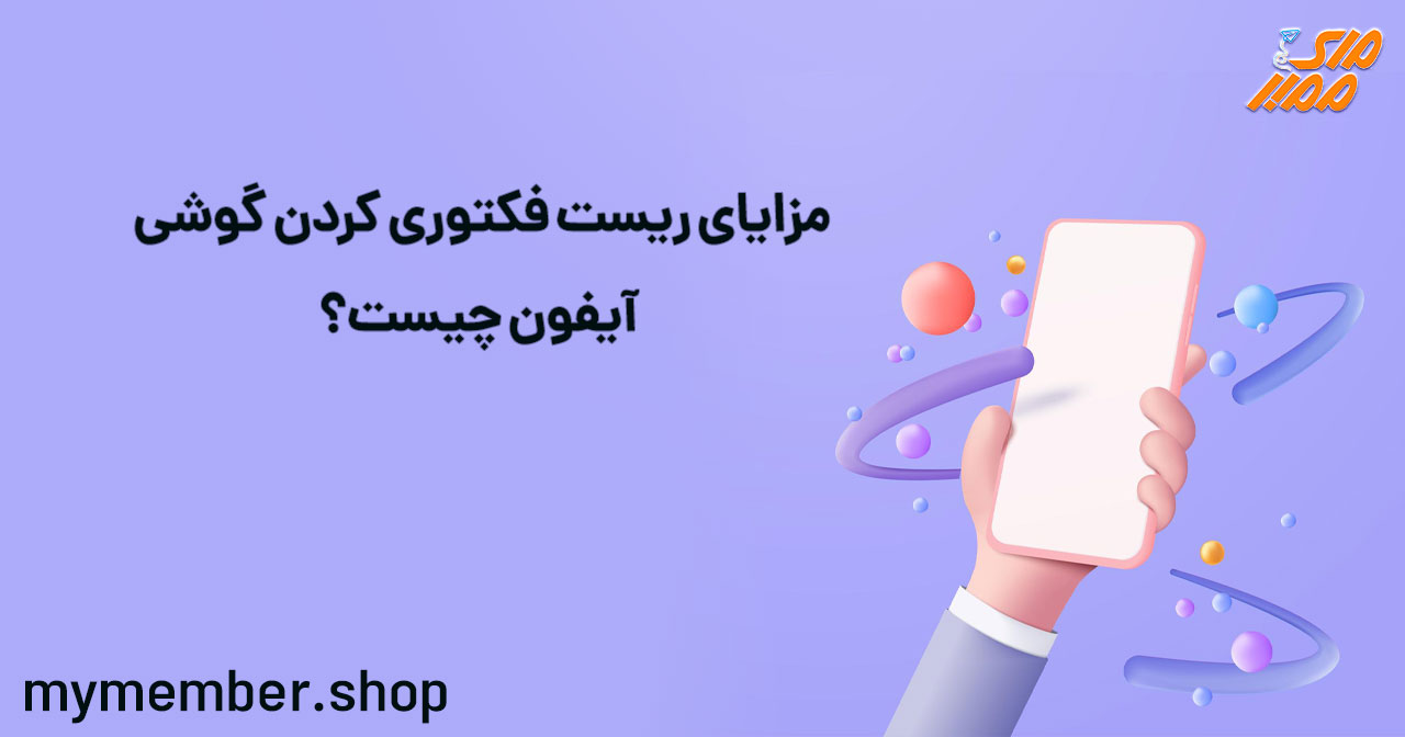 مزایای ریست فکتوری کردن گوشی آیفون چیست؟ 