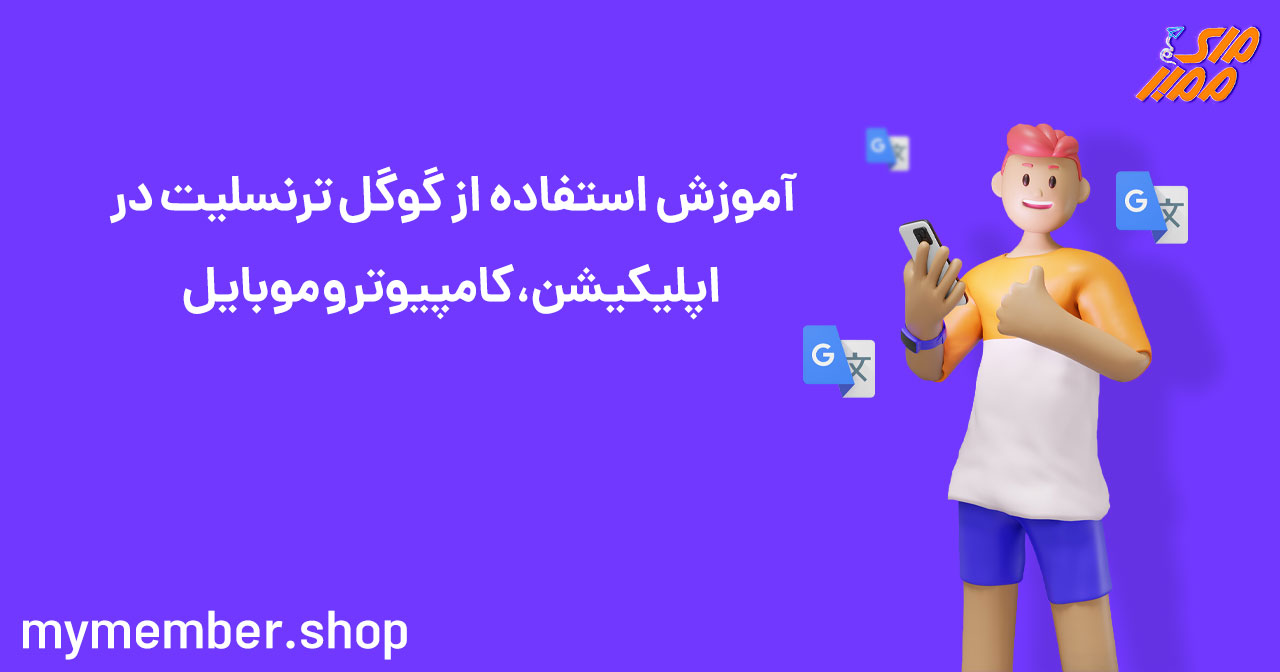 آموزش استفاده از گوگل ترنسلیت در اپلیکیشن، کامپیوتر و موبایل