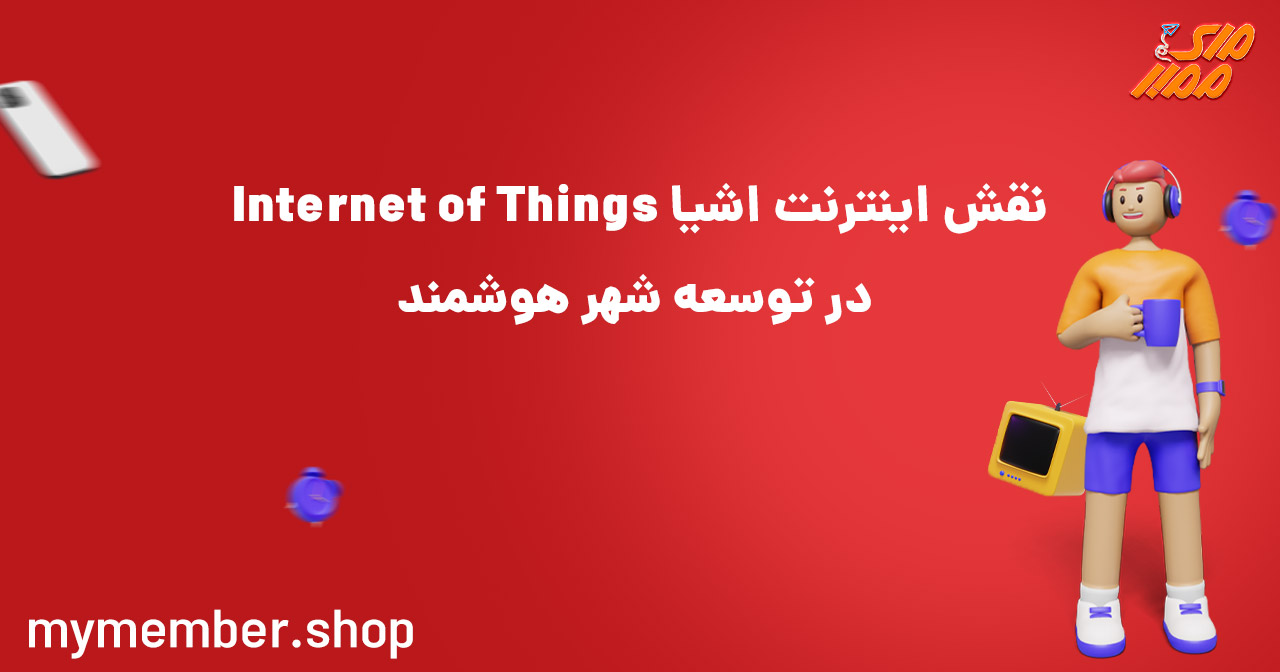 نقش اینترنت اشیا Internet of Things در توسعه شهر هوشمند