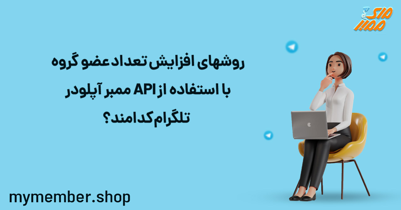 روش های افزایش تعداد عضو گروه با استفاده از API ممبر آپلودر تلگرام کدامند؟